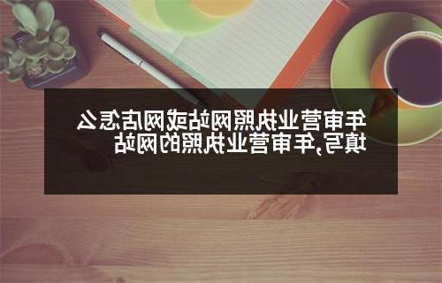 年审营业执照网站或网店怎么填写,年审营业执照的网站